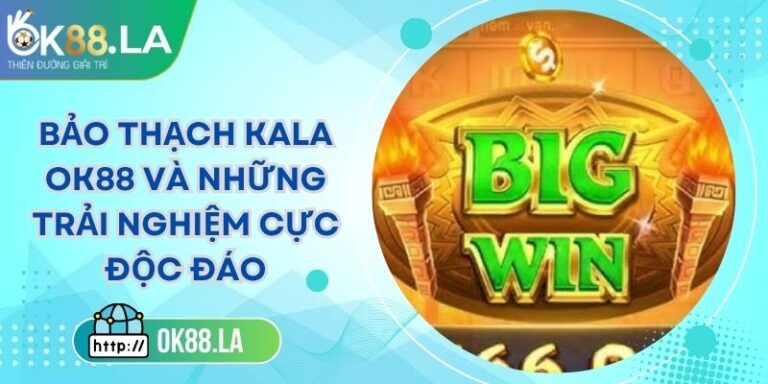 Bảo Thạch Kala OK88 Và Những Trải Nghiệm Cực Độc Đáo 6 Bảo Thạch Kala OK88 Và Những Trải Nghiệm Cực Độc Đáo