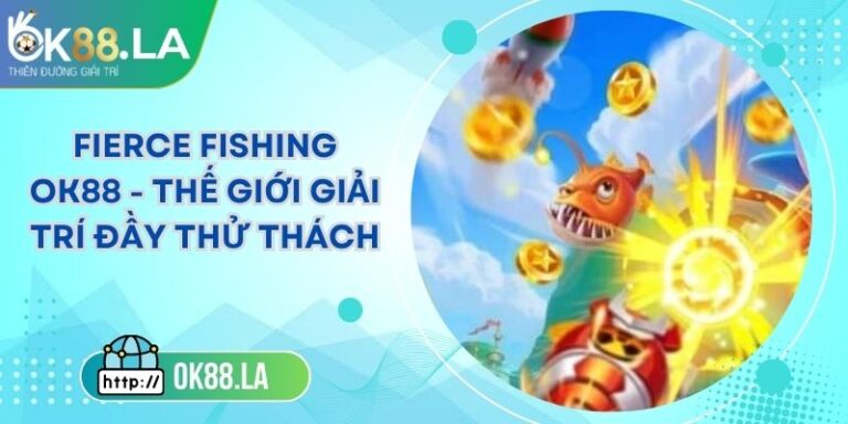 FIERCE FISHING OK88 - Thế Giới Giải Trí Đầy Thử Thách 3 FIERCE FISHING OK88 - Thế Giới Giải Trí Đầy Thử Thách