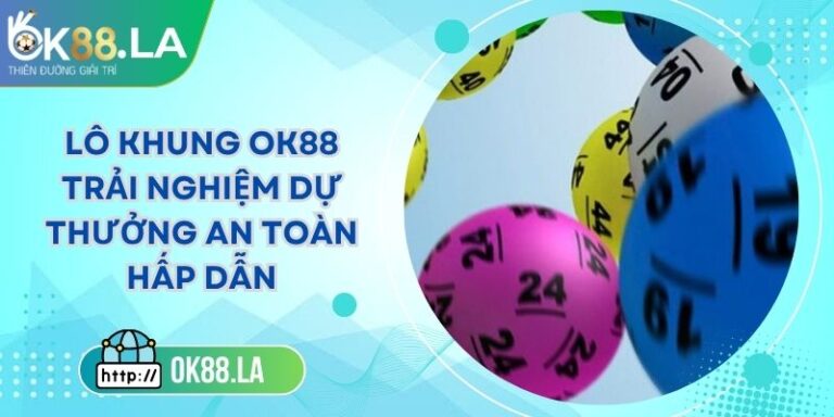 Lô Khung OK88 Trải Nghiệm Dự Thưởng An Toàn Hấp Dẫn 5 Lô Khung OK88 Trải Nghiệm Dự Thưởng An Toàn Hấp Dẫn