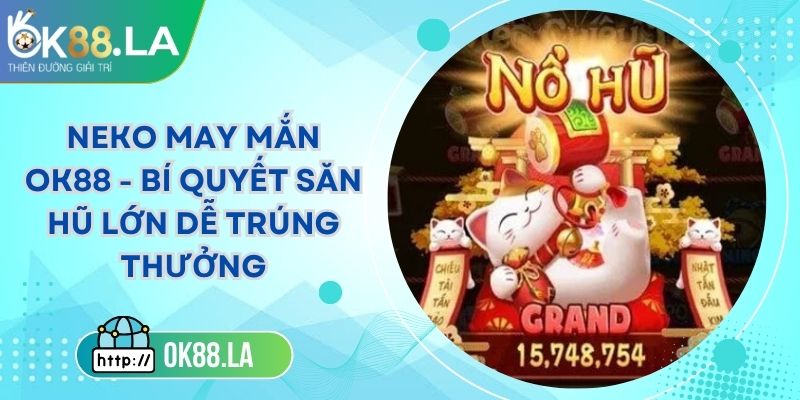 Neko May Mắn OK88 - Bí Quyết Săn Hũ Lớn Dễ Trúng Thưởng 5 Neko May Mắn OK88 - Bí Quyết Săn Hũ Lớn Dễ Trúng Thưởng