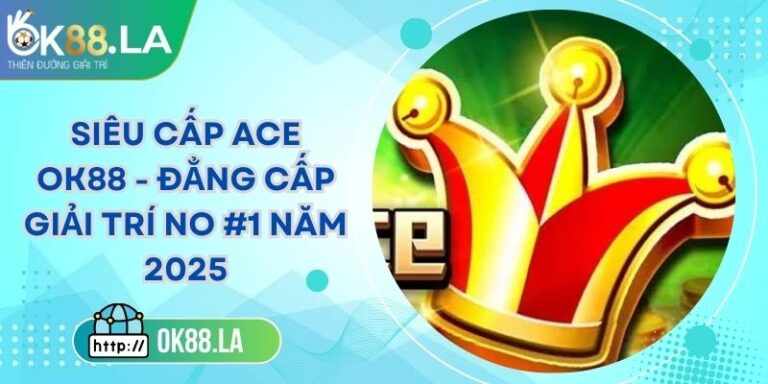 Siêu Cấp Ace OK88 - Đẳng Cấp Giải Trí No #1 Năm 2025 8 Siêu Cấp Ace OK88 - Đẳng Cấp Giải Trí No #1 Năm 2025